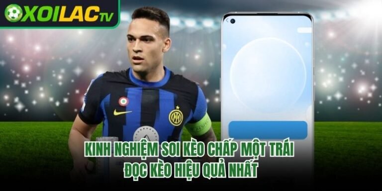 Kinh Nghiệm Soi Kèo Chấp Một Trái - Đọc Kèo Hiệu Quả Nhất